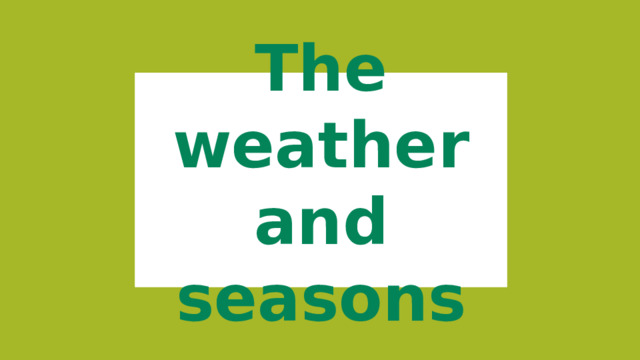 The weather and seasons