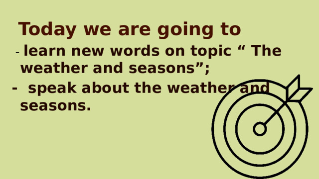 Today we are going to  - learn new words on topic “ The weather and seasons”; - speak about the weather and seasons.