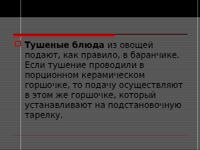 Тушеные блюда из овощей подают, как правило, в баранчике. Если тушение проводили в порционном керамическом горшочке, то подачу осуществляют в этом же горшочке, который устанавливают на подстановочную тарелку.