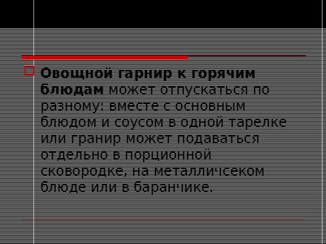 Овощной гарнир к горячим блюдам может отпускаться по –разному: вместе с основным блюдом и соусом в одной тарелке или гранир может подаваться отдельно в порционной сковородке, на металличсеком блюде или в баранчике.
