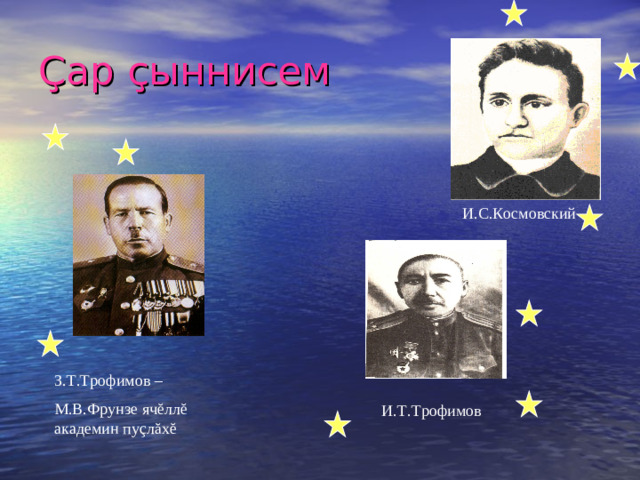 Ç ар ç ыннисем И.С.Космовский З.Т.Трофимов – М.В.Фрунзе яч ĕ лл ĕ академин пу ç л ă х ĕ И.Т.Трофимов