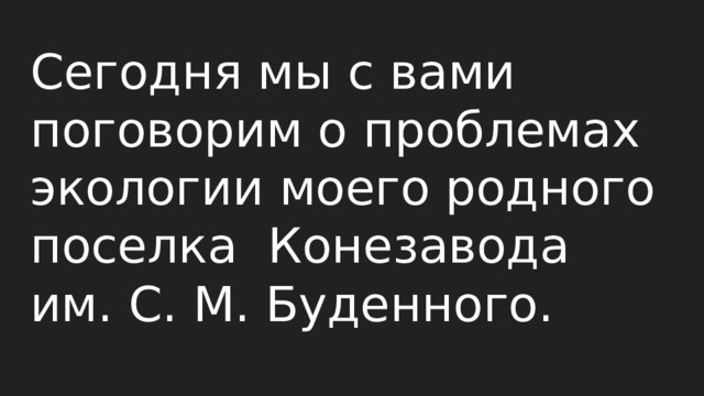 Сегодня мы с вами поговорим о проблемах экологии моего родного поселка Конезавода им. С. М. Буденного.