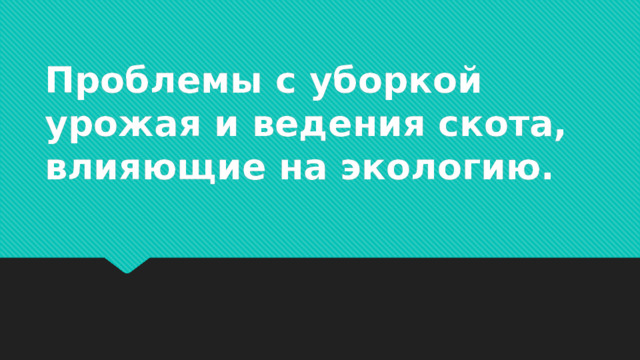 Проблемы с уборкой урожая и ведения скота, влияющие на экологию.