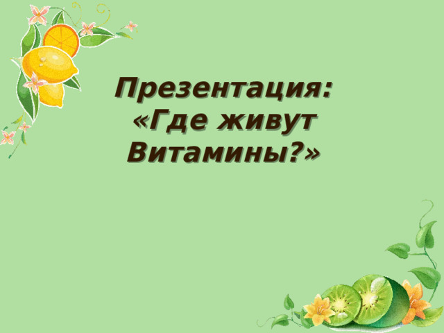 Презентация:  «Где живут Витамины?»
