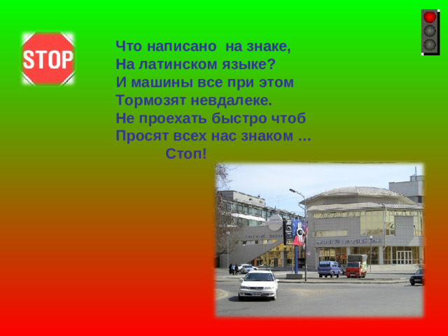 Что написано на знаке, На латинском языке? И машины все при этом Тормозят невдалеке. Не проехать быстро чтоб Просят всех нас знаком …  Стоп!