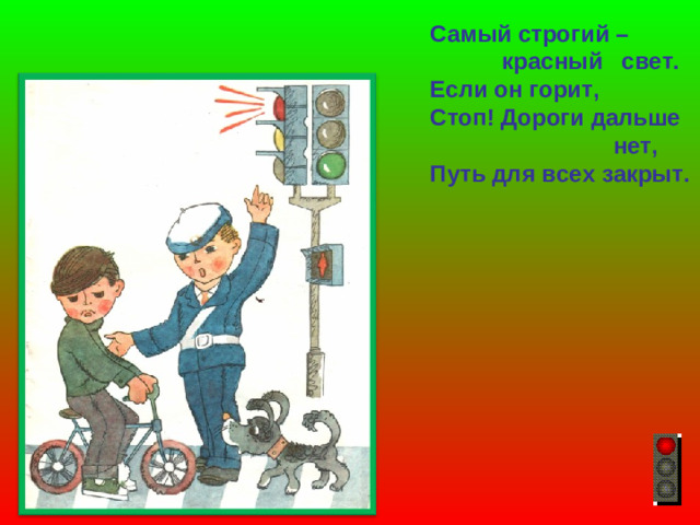 Самый строгий –  красный свет.  Если он горит,  Стоп! Дороги дальше  нет,  Путь для всех закрыт.