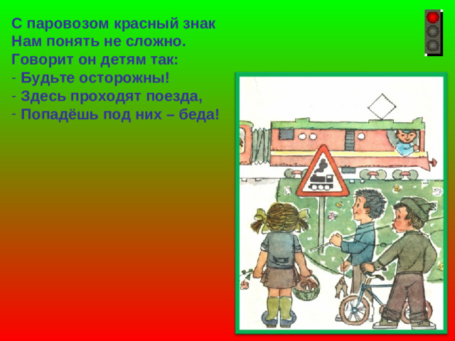 С паровозом красный знак Нам понять не сложно. Говорит он детям так: