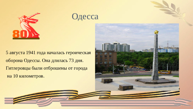 Одесса 5 августа 1941 года началась героическая оборона Одессы. Она длилась 73 дня. Гитлеровцы были отброшены от города  на 10 километров.