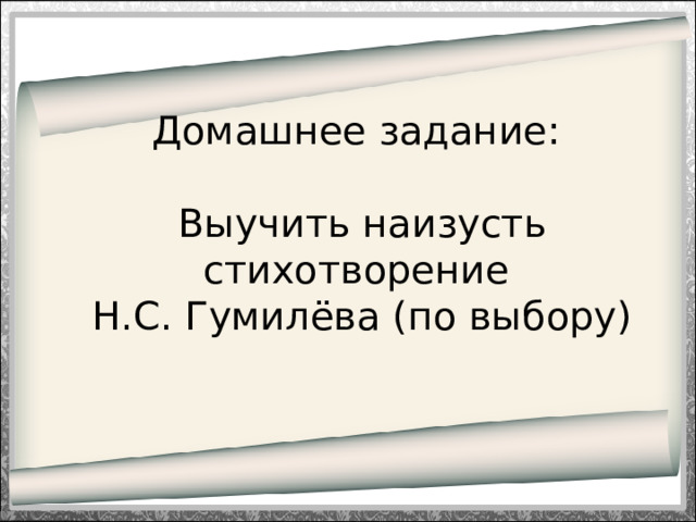 Домашнее задание:   Выучить наизусть стихотворение  Н.С. Гумилёва (по выбору)