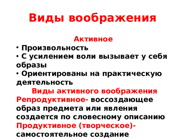 Виды воображения Активное  Произвольность  С усилением воли вызывает у себя образы  Ориентированы на практическую деятельность  Виды активного воображения Репродуктивное- воссоздающее образ предмета или явления создается по словесному описанию Продуктивное (творческое)- самостоятельное создание совершенно нового образа без опоры на готовое описание