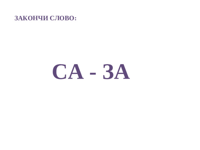 ЗАКОНЧИ СЛОВО:   СА - ЗА