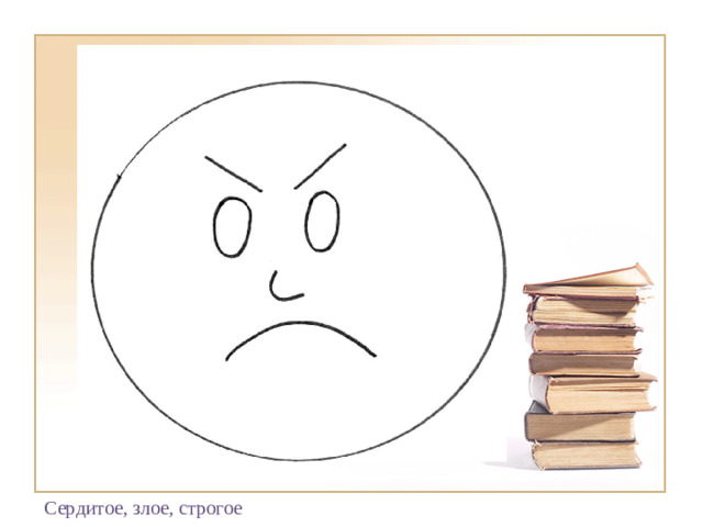 Сердитое, злое, строгое