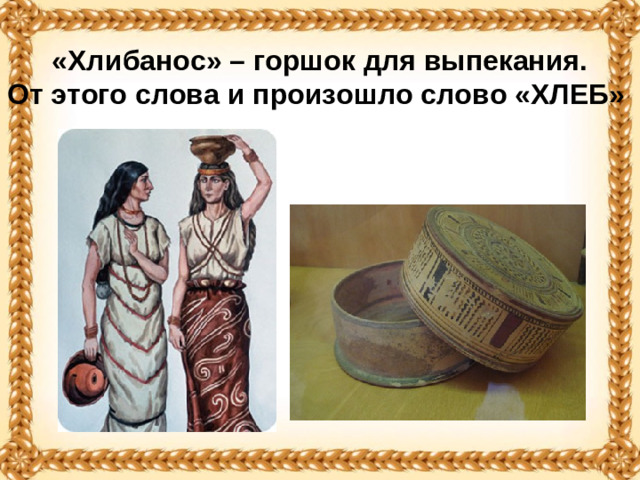 «Хлибанос» – горшок для выпекания. От этого слова и произошло слово «ХЛЕБ»