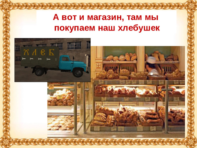 А вот и магазин, там мы покупаем наш хлебушек