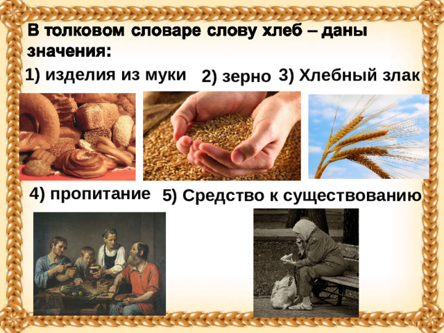 1) изделия из муки 3) Хлебный злак 2) зерно 4) пропитание 5) Средство к существованию