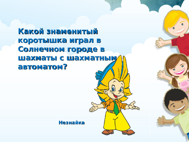 Какой знаменитый коротышка играл в Солнечном городе в шахматы с шахматным автоматом? Незнайка