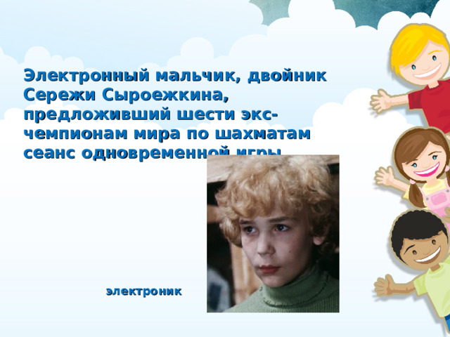 Электронный мальчик, двойник Сережи Сыроежкина, предложивший шести экс-чемпионам мира по шахматам сеанс одновременной игры электроник
