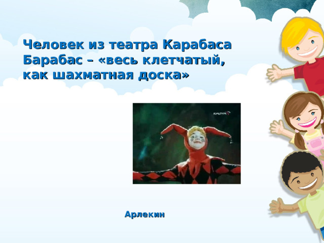 Человек из театра Карабаса Барабас – «весь клетчатый, как шахматная доска» Арлекин
