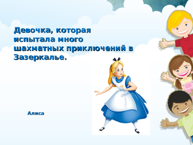 Девочка, которая испытала много шахматных приключений в Зазеркалье. Алиса