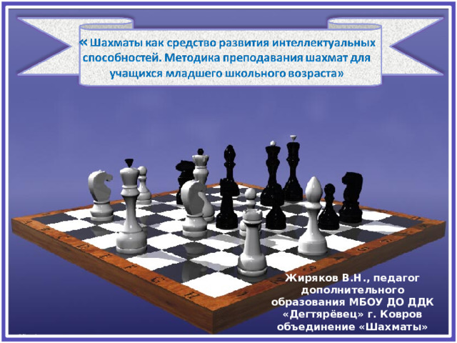 Жиряков В.Н., педагог дополнительного образования МБОУ ДО ДДК «Дегтярёвец» г. Ковров объединение «Шахматы»