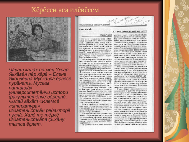 Хěрěсен аса илěвěсем  Чăваш халăх поэчěн Ухсай Яккăвěн пěр хěрě – Елена Яковлевна Мускавра ěçлесе пурăнать. Мускав патшалăх университетěнчи истори факультетěнче вěреннě, чылай вăхăт «Илемлě литература» издательствăн редакторě пулнă. Халě те тěрлě издательствăпа çыхăну тытса ěçлет.