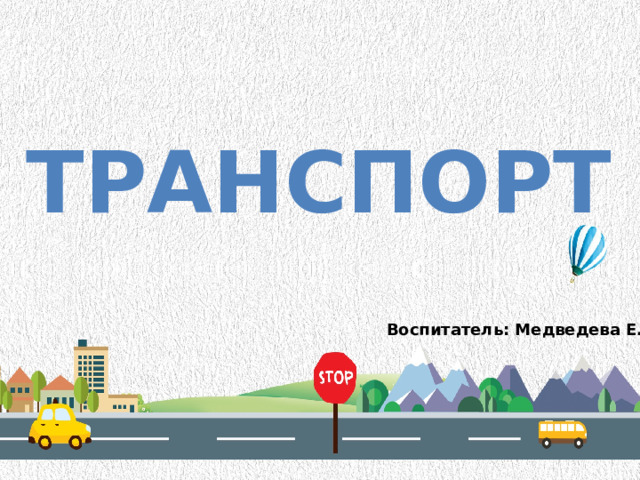 Транспорт Воспитатель: Медведева Е.Г.