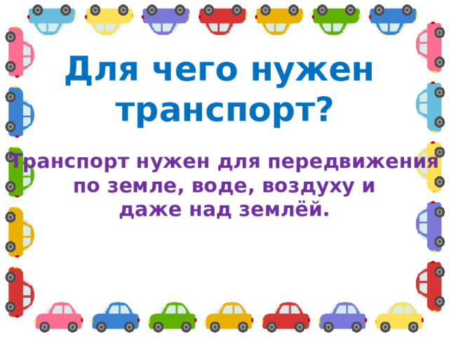 Для чего нужен транспорт? Транспорт нужен для передвижения по земле, воде, воздуху и даже над землёй.