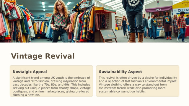 Vintage Revival Nostalgic Appeal Sustainability Aspect A significant trend among UK youth is the embrace of vintage and retro fashion, drawing inspiration from past decades like the 70s, 80s, and 90s. This includes seeking out unique pieces from charity shops, vintage boutiques, and online marketplaces, giving pre-loved clothing a new life. This revival is often driven by a desire for individuality and a rejection of fast fashion's environmental impact. Vintage clothing offers a way to stand out from mainstream trends while also promoting more sustainable consumption habits.