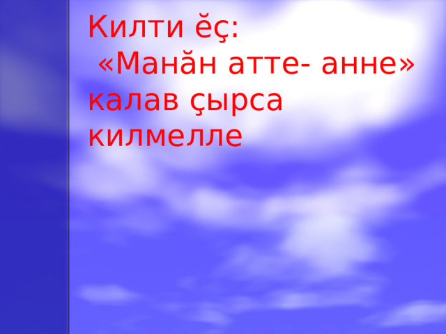 Килти ĕç:  «Манăн атте - анне» калав çырса килмелле