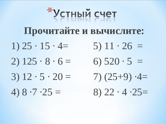 Прочитайте и вычислите: 1) 25 ∙ 15 ∙ 4=   5) 11 ∙ 26 = 2) 125 ∙ 8 ∙ 6 =   6) 520 ∙ 5 = 3) 12 ∙ 5 ∙ 20 =   7) (25+9) ∙4= 4) 8 ∙7 ∙25 =   8) 22 ∙ 4 ∙25=