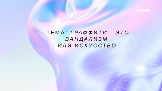 тема : Граффити - это вандализм  или искусство