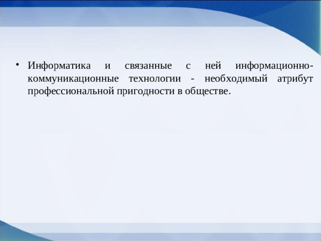 Информатика и связанные с ней информационно-коммуникационные технологии - необходимый атрибут профессиональной пригодности в обществе.
