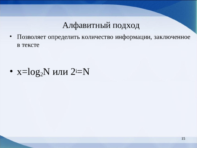 Алфавитный подход Позволяет определить количество информации, заключенное в тексте  x=log 2 N или 2 i = N