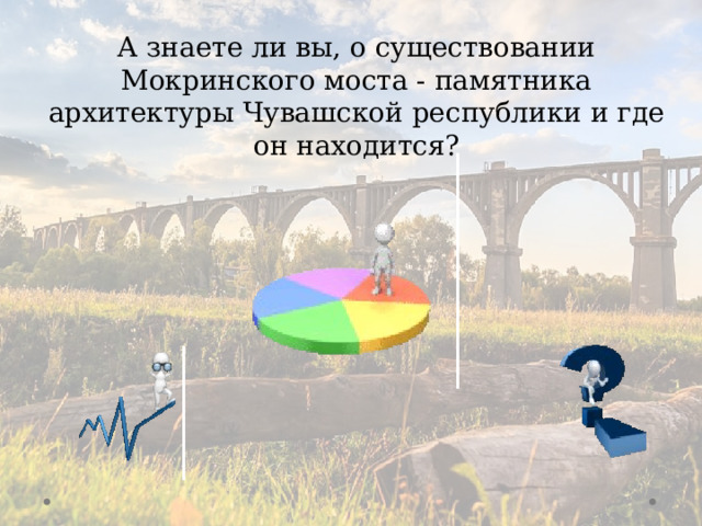А знаете ли вы, о существовании Мокринского моста - памятника архитектуры Чувашской республики и где он находится?