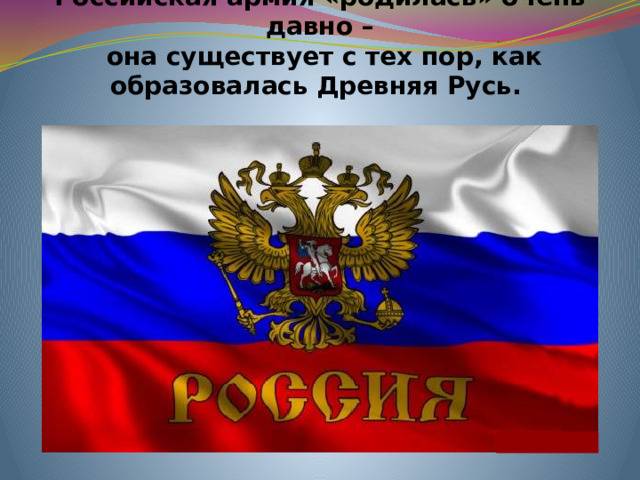 Российская армия «родилась» очень давно –  она существует с тех пор, как образовалась Древняя Русь.