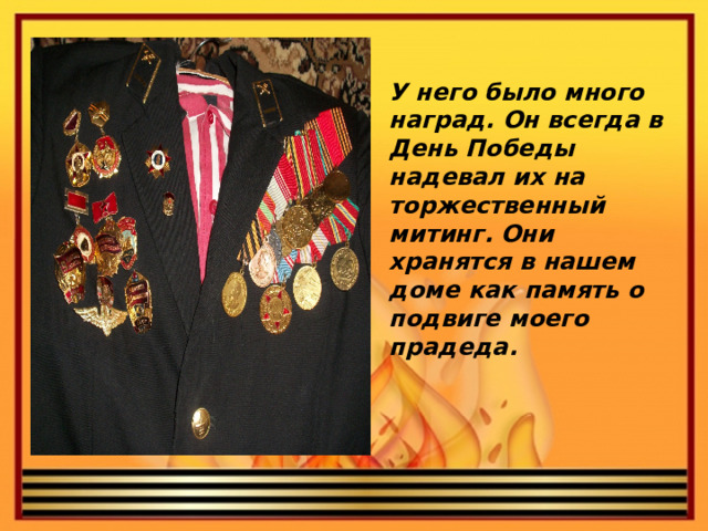 У него было много наград. Он всегда в День Победы надевал их на торжественный митинг. Они хранятся в нашем доме как память о подвиге моего прадеда.