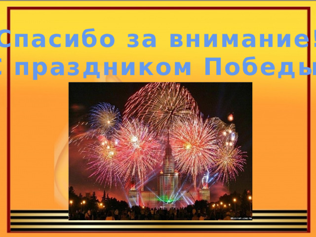 Спасибо за внимание! С праздником Победы!