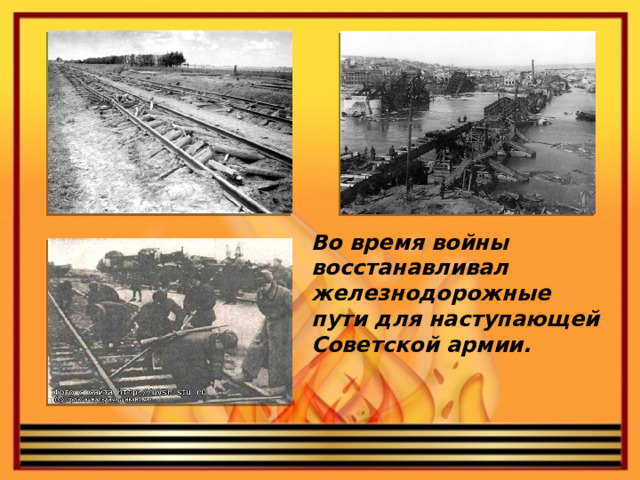 Во время войны восстанавливал железнодорожные пути для наступающей Советской армии.