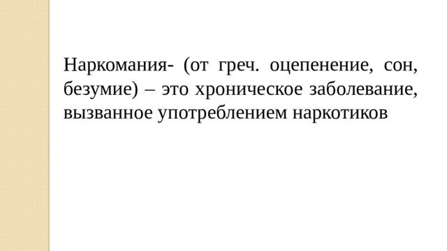 Наркомания- (от греч. оцепенение, сон, безумие) – это хроническое заболевание, вызванное употреблением наркотиков
