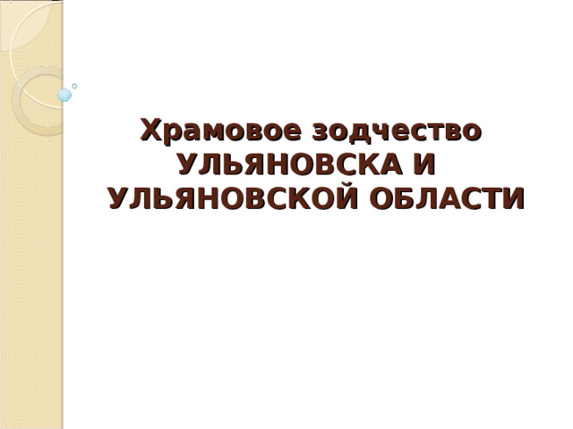Храмовое зодчество  УЛЬЯНОВСКА И  УЛЬЯНОВСКОЙ ОБЛАСТИ