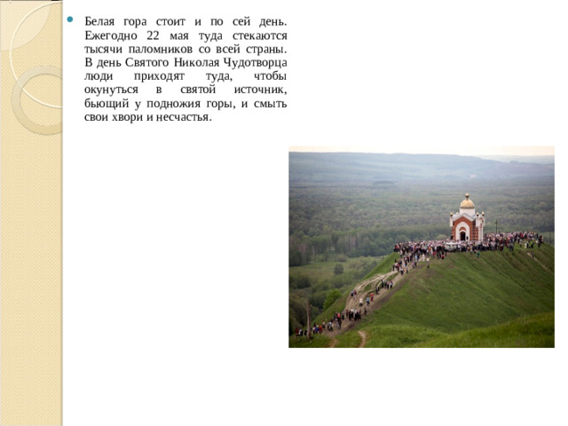 Белая гора стоит и по сей день. Ежегодно 22 мая туда стекаются тысячи паломников со всей страны. В день Святого Николая Чудотворца люди приходят туда, чтобы окунуться в святой источник, бьющий у подножия горы, и смыть свои хвори и несчастья.