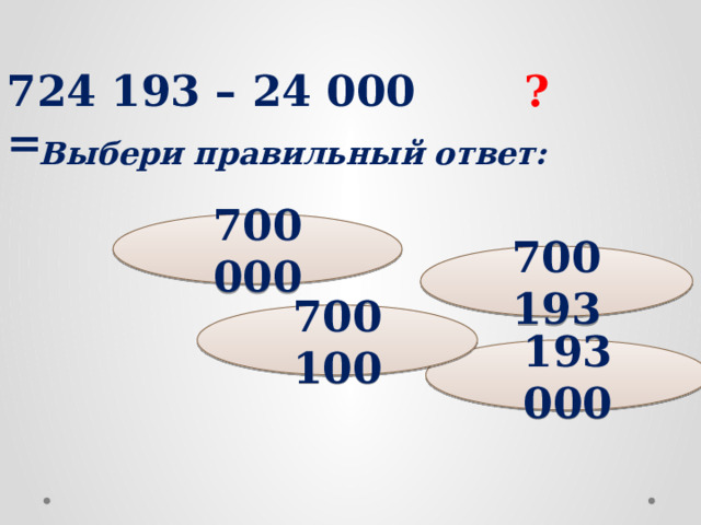 724 193 – 24 000 = ? Выбери правильный ответ: 700 000 700 193 700 100 193 000