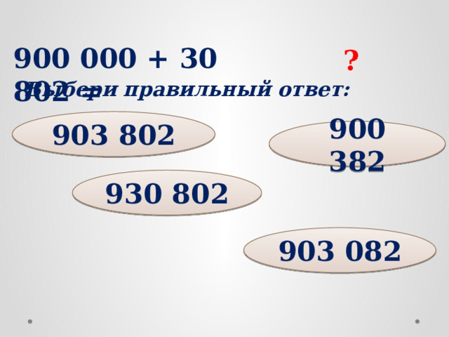 900 000 + 30 802 = ? Выбери правильный ответ: 903 802 900 382 930 802 903 082