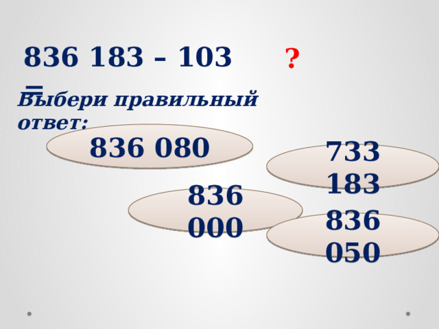 836 183 – 103 = ? Выбери правильный ответ: 836 080 733 183 836 000 836 050