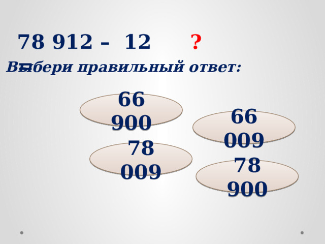 78 912 – 12 = ? Выбери правильный ответ: 66 900 66 009 78 009 78 900