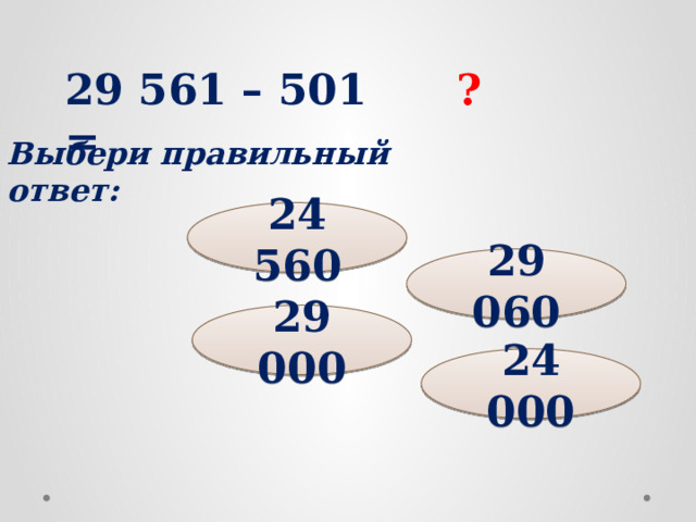 29 561 – 501 = ? Выбери правильный ответ: 24 560 29 060 29 000 24 000