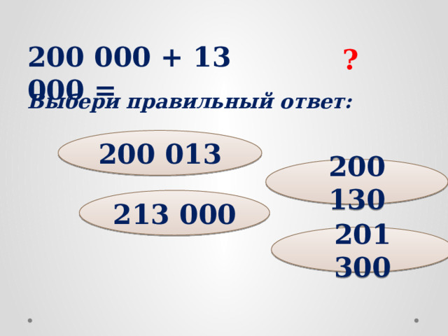 200 000 + 13 000 = ? Выбери правильный ответ: 200 013 200 130 213 000 201 300