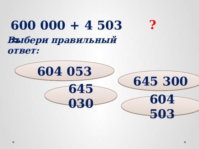 ? 600 000 + 4 503 = Выбери правильный ответ: 604 053 645 300 645 030 604 503