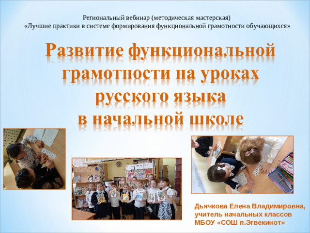 Региональный вебинар (методическая мастерская) «Лучшие практики в системе формирования функциональной грамотности обучающихся» Дьячкова Елена Владимировна, учитель начальных классов МБОУ «СОШ п.Эгвекинот»