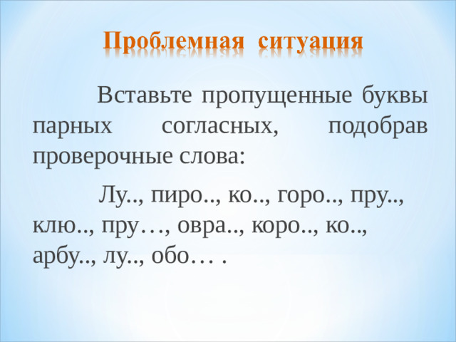 Вставьте пропущенные буквы парных согласных, подобрав проверочные слова:  Лу.., пиро.., ко.., горо.., пру.., клю.., пру…, овра.., коро.., ко.., арбу.., лу.., обо… .